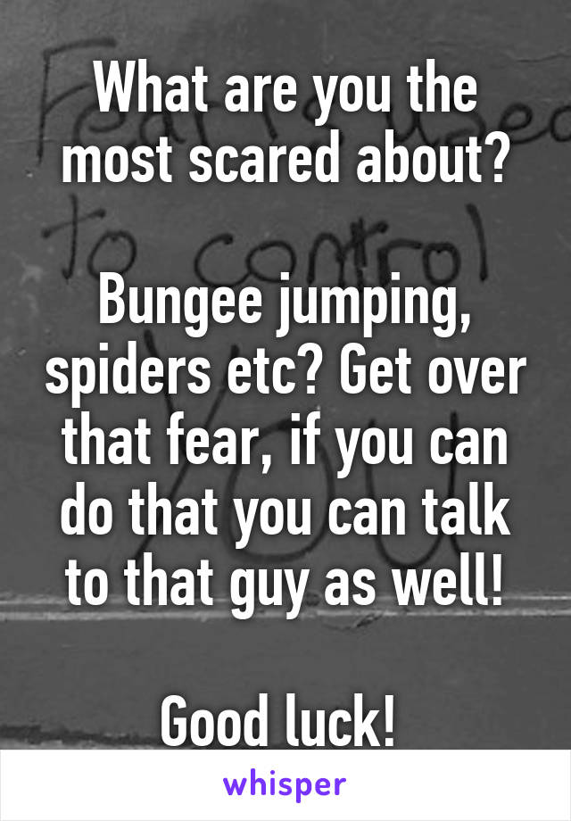 What are you the most scared about?

Bungee jumping, spiders etc? Get over that fear, if you can do that you can talk to that guy as well!

Good luck! 