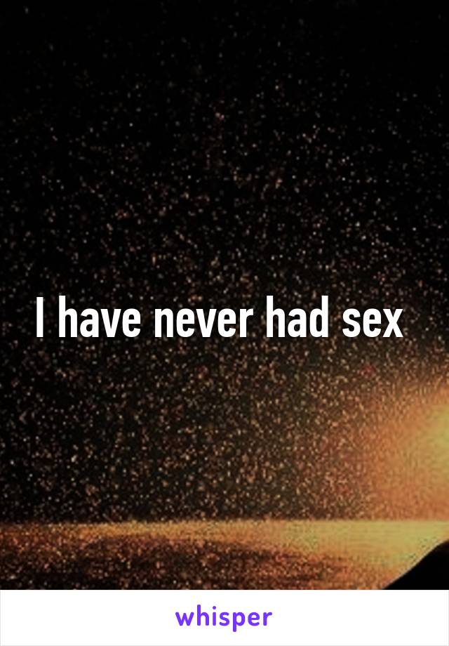 I have never had sex 