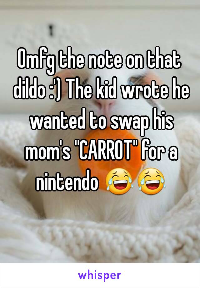 Omfg the note on that dildo :') The kid wrote he wanted to swap his mom's "CARROT" for a nintendo 😂😂  