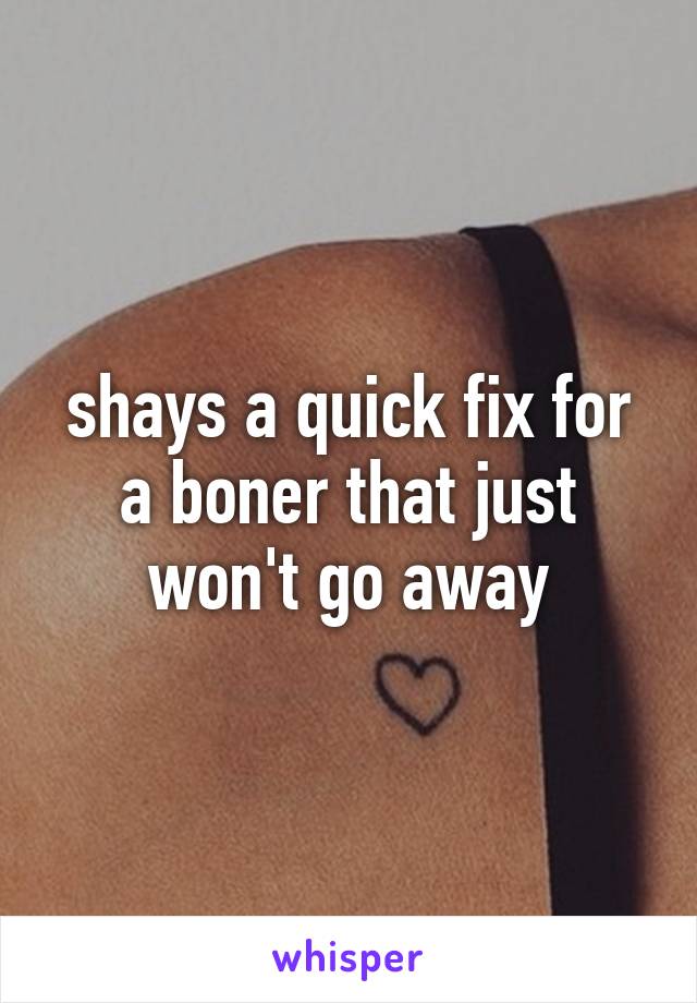 shays a quick fix for a boner that just won't go away