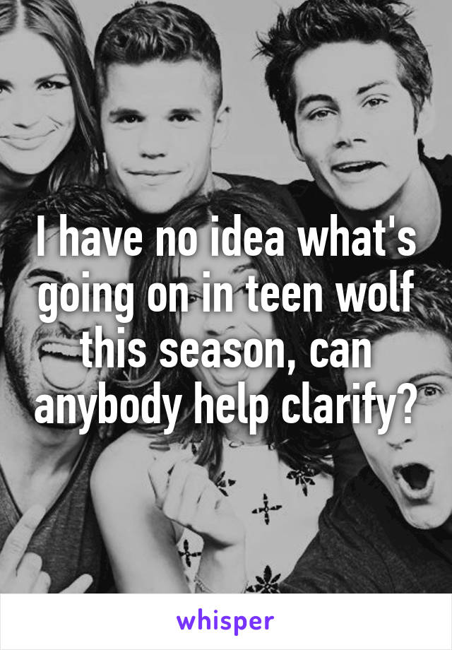 I have no idea what's going on in teen wolf this season, can anybody help clarify?