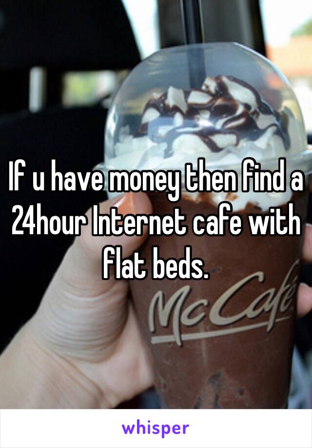 If u have money then find a 24hour Internet cafe with flat beds.