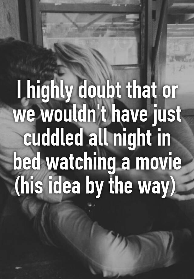 i-highly-doubt-that-or-we-wouldn-t-have-just-cuddled-all-night-in-bed