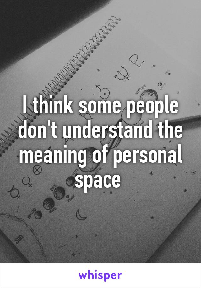 I think some people don't understand the meaning of personal space 