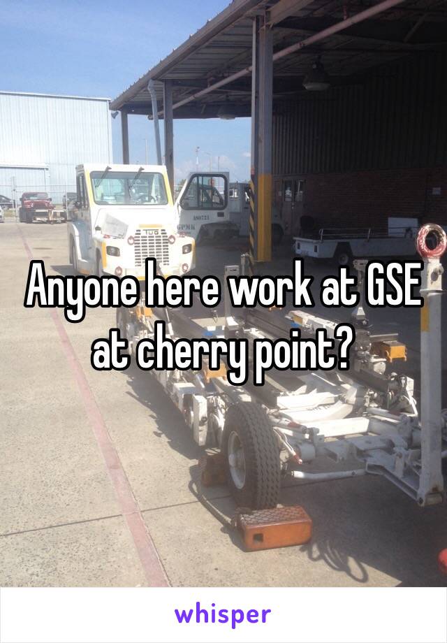 Anyone here work at GSE at cherry point?