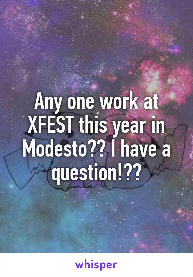 Any one work at XFEST this year in Modesto?? I have a question!??