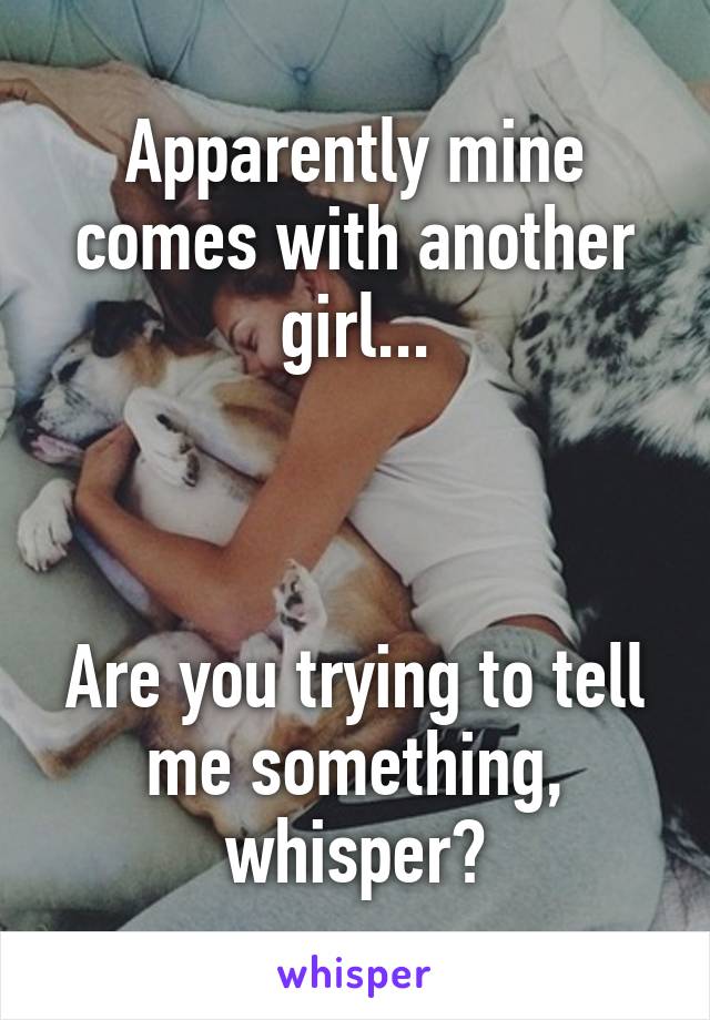 Apparently mine comes with another girl...



Are you trying to tell me something, whisper?