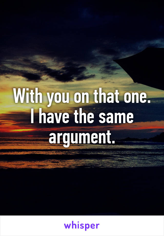 With you on that one. I have the same argument.