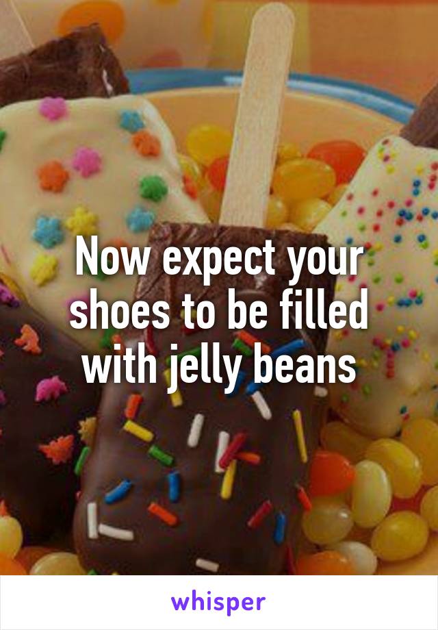 Now expect your shoes to be filled with jelly beans