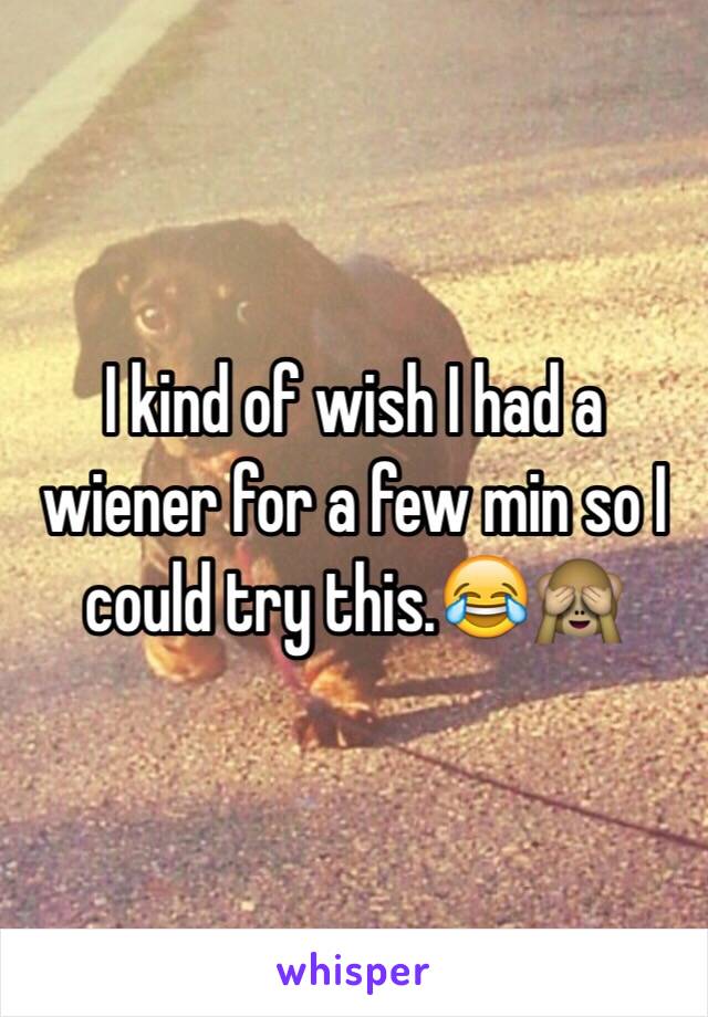 I kind of wish I had a wiener for a few min so I could try this.😂🙈