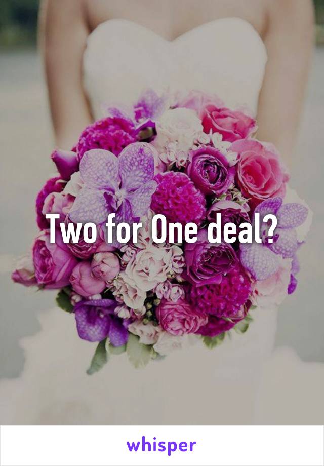 Two for One deal?