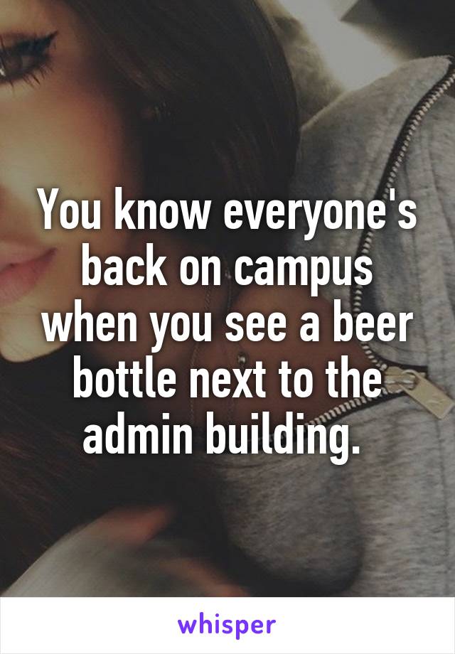 You know everyone's back on campus when you see a beer bottle next to the admin building. 