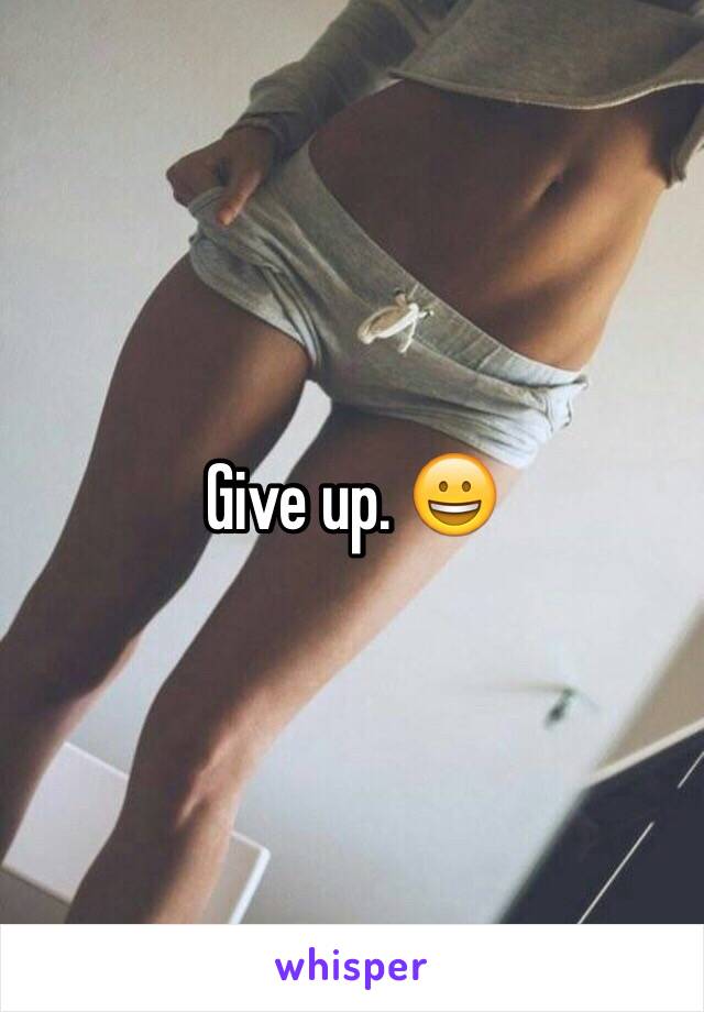 Give up. 😀