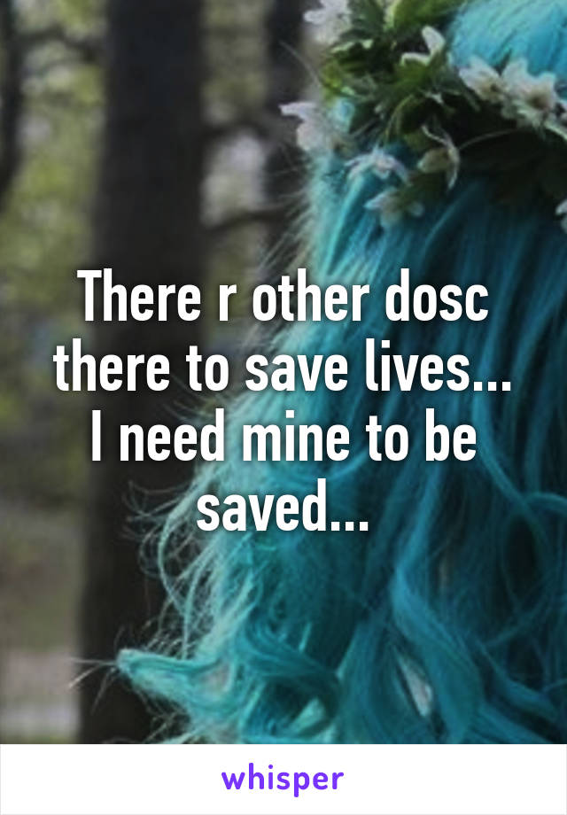 There r other dosc there to save lives...
I need mine to be saved...