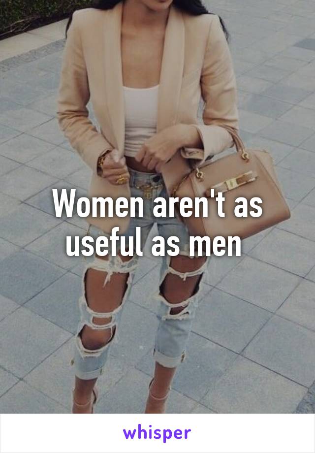 Women aren't as useful as men 