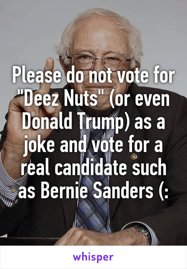 Please do not vote for "Deez Nuts" (or even Donald Trump) as a joke and vote for a real candidate such as Bernie Sanders (: