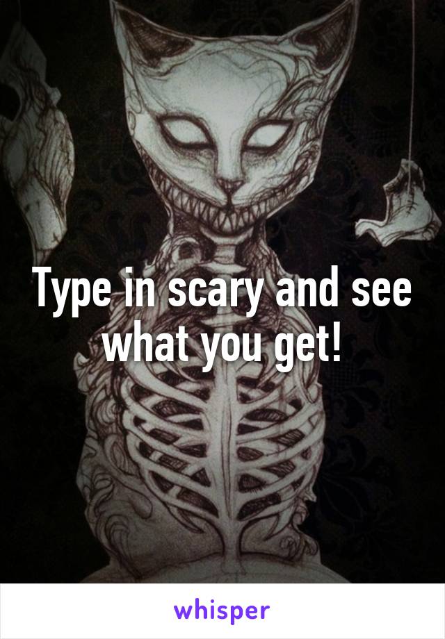 Type in scary and see what you get!