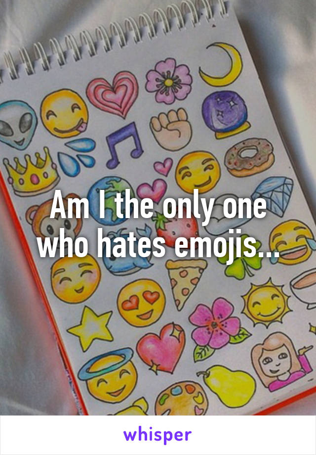 Am I the only one who hates emojis...