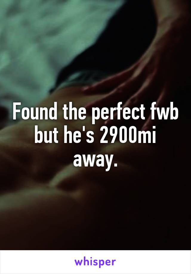 Found the perfect fwb but he's 2900mi away.