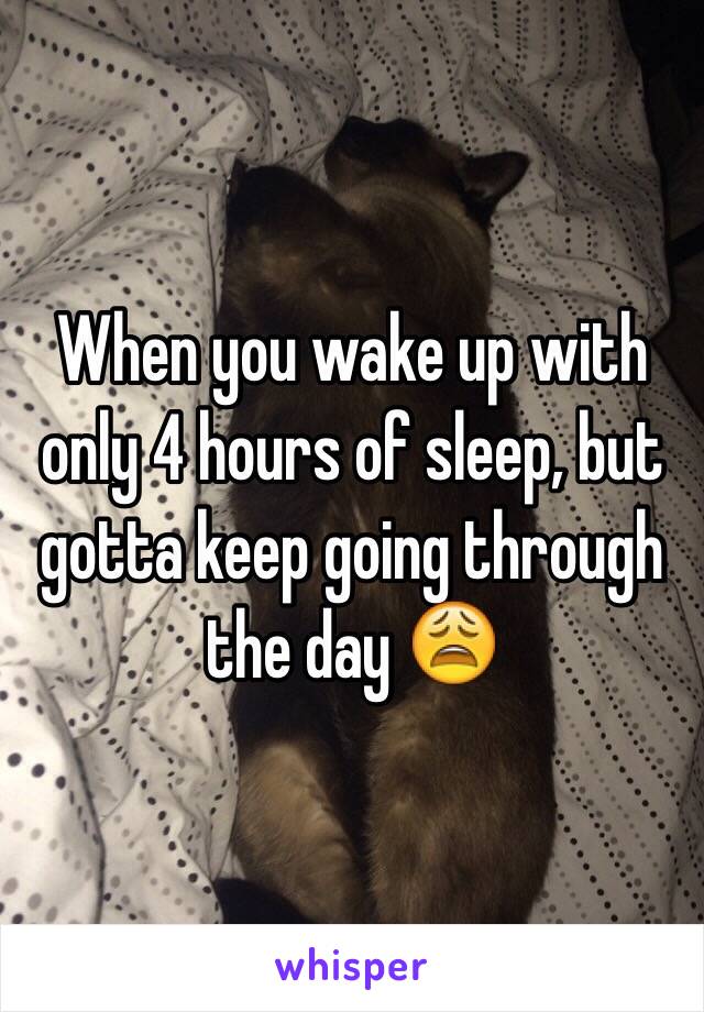 When you wake up with only 4 hours of sleep, but gotta keep going through the day 😩