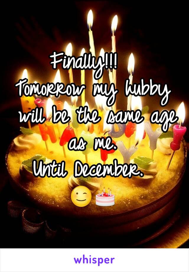 Finally!!!  
Tomorrow my hubby will be the same age as me. 
Until December. 
😉🎂