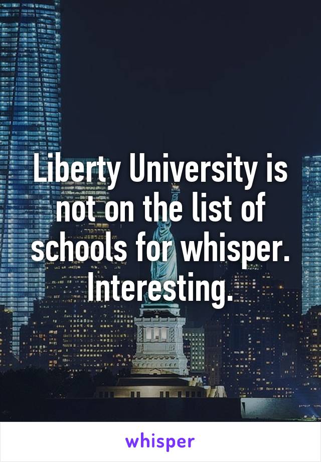 Liberty University is not on the list of schools for whisper. Interesting.