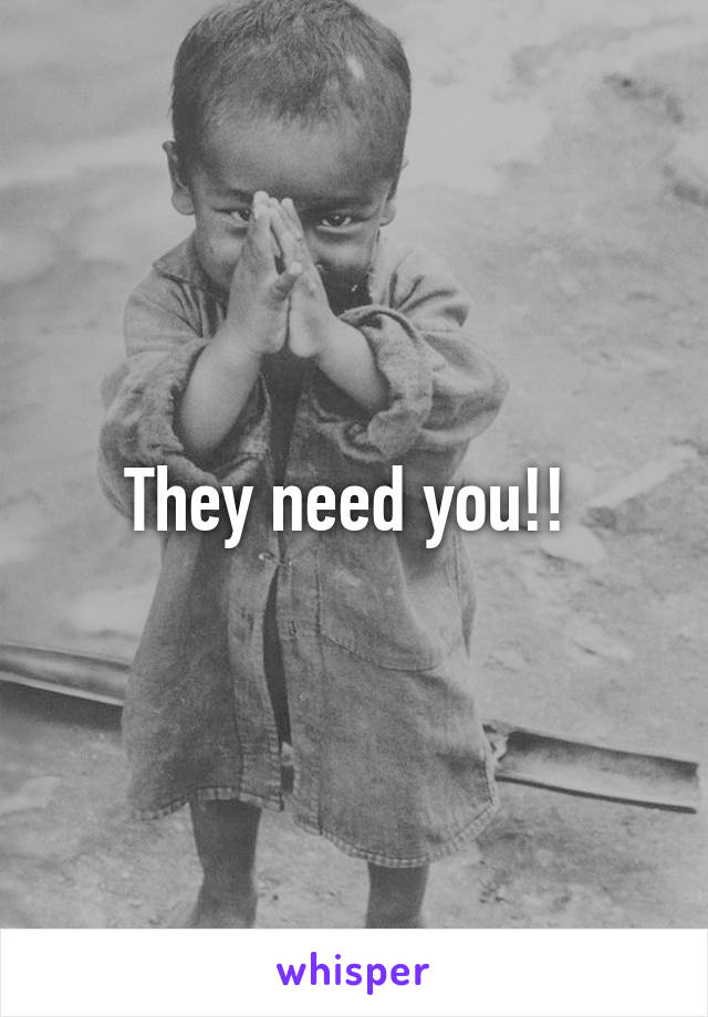 They need you!! 