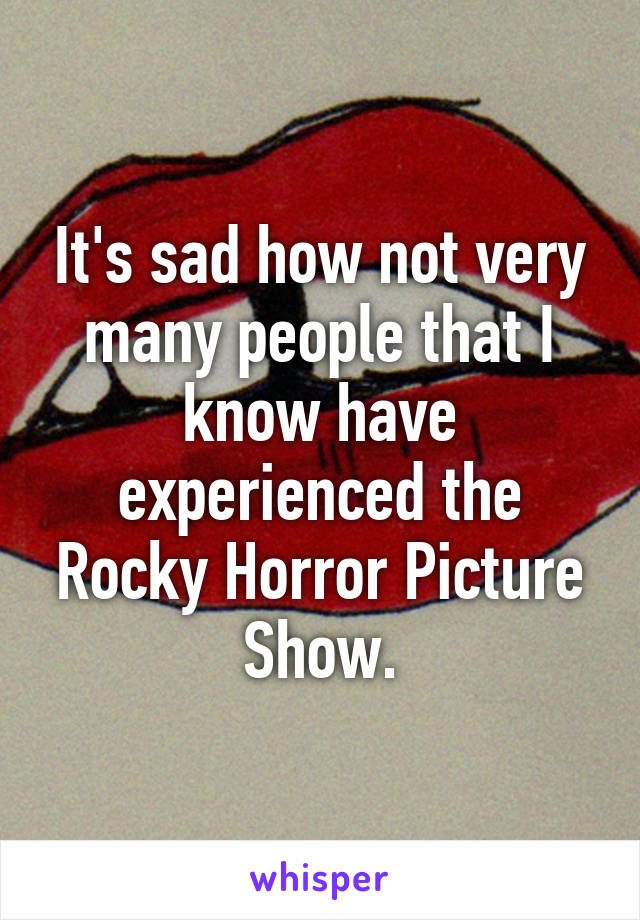 It's sad how not very many people that I know have experienced the Rocky Horror Picture Show.