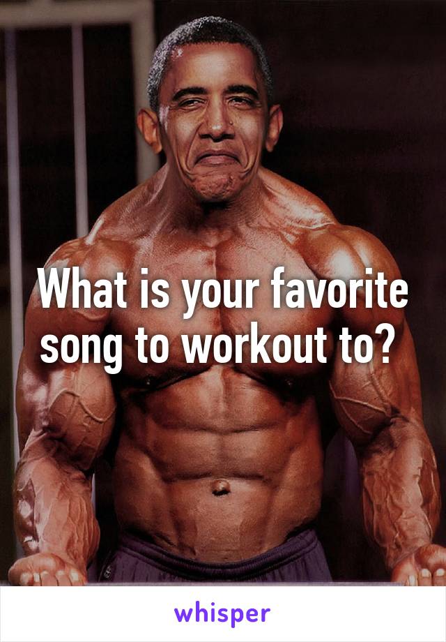 What is your favorite song to workout to? 