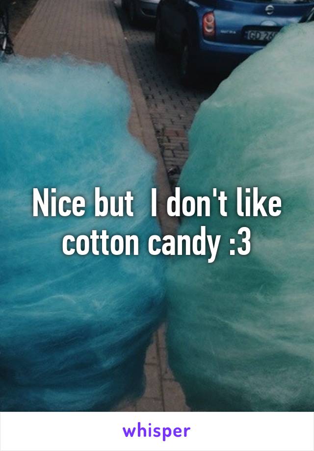 Nice but  I don't like cotton candy :3