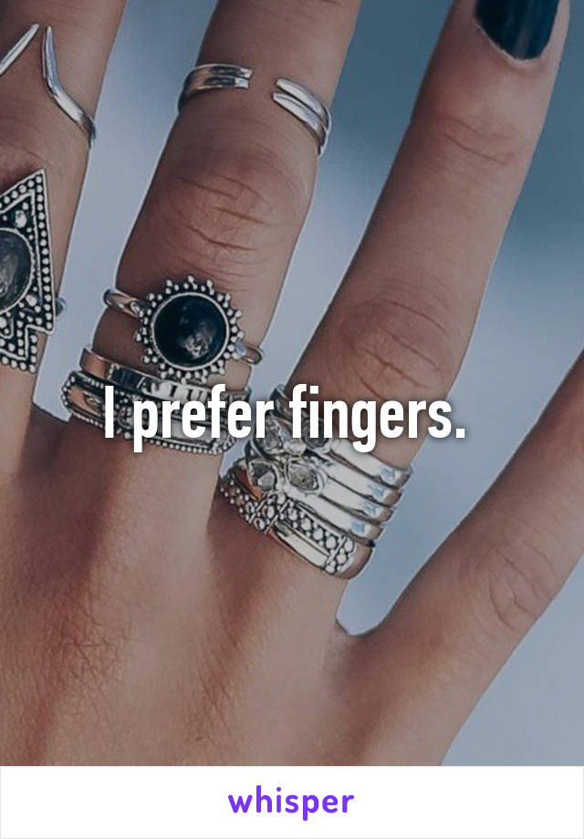 I prefer fingers. 