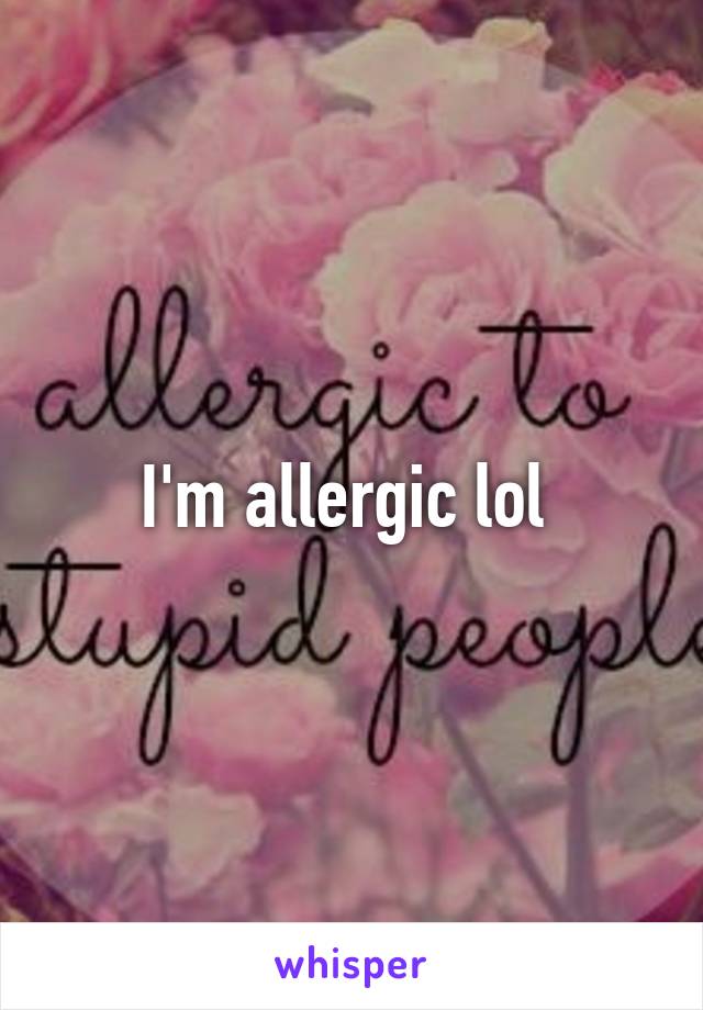 I'm allergic lol 