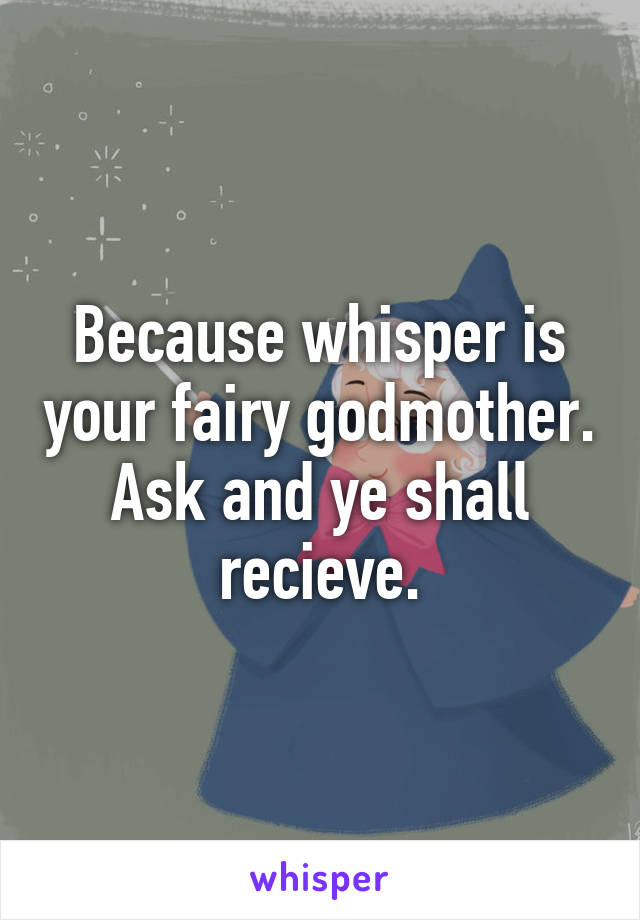 Because whisper is your fairy godmother. Ask and ye shall recieve.