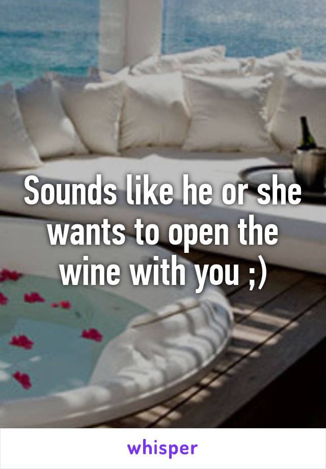 Sounds like he or she wants to open the wine with you ;)