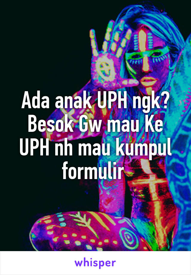 Ada anak UPH ngk? Besok Gw mau Ke UPH nh mau kumpul formulir 