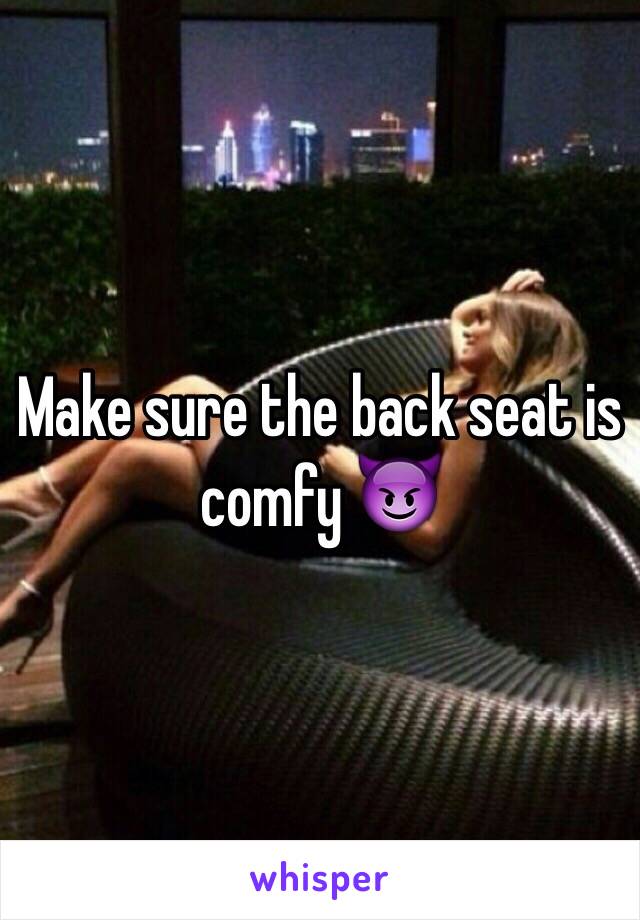 Make sure the back seat is comfy 😈