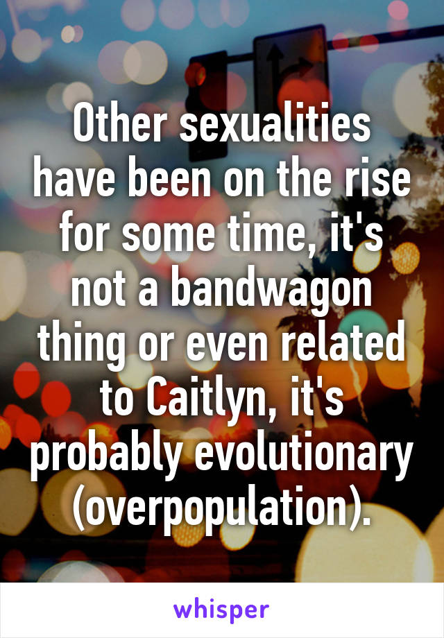 Other sexualities have been on the rise for some time, it's not a bandwagon thing or even related to Caitlyn, it's probably evolutionary (overpopulation).