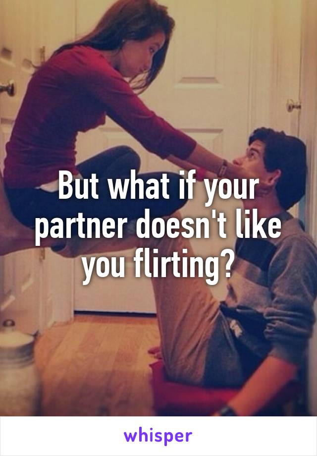 But what if your partner doesn't like you flirting?