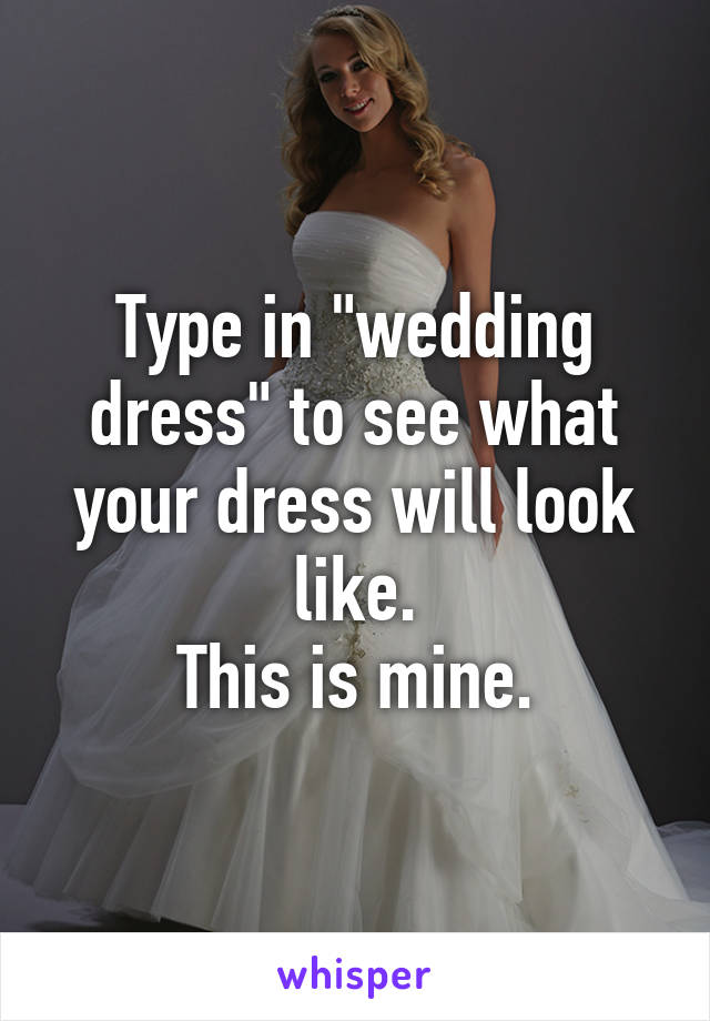 Type in "wedding dress" to see what your dress will look like.
This is mine.