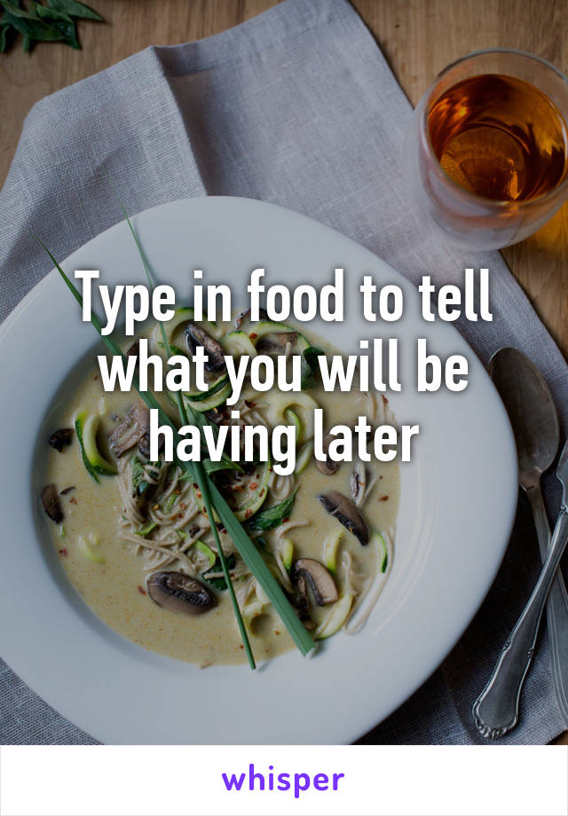 Type in food to tell what you will be having later
