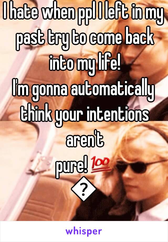 I hate when ppl I left in my past try to come back into my life!
I'm gonna automatically think your intentions aren't pure!💯💯