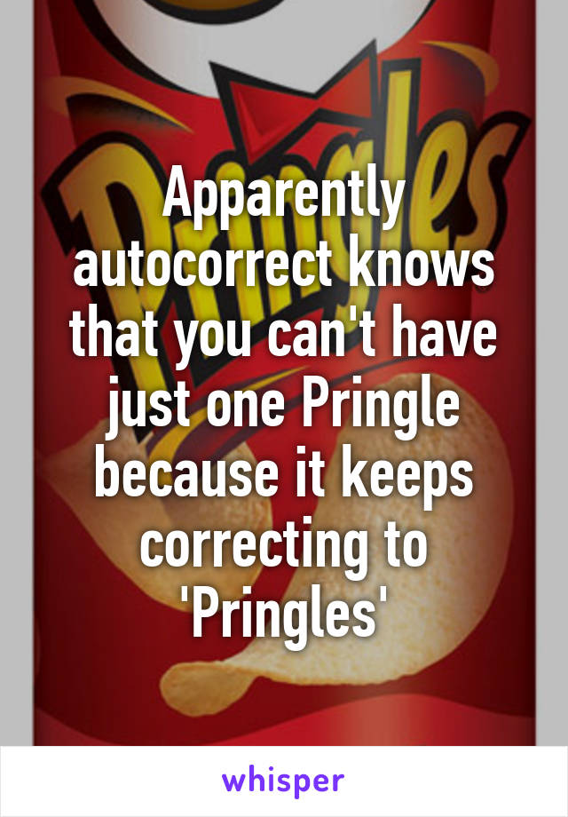 Apparently autocorrect knows that you can't have just one Pringle because it keeps correcting to 'Pringles'