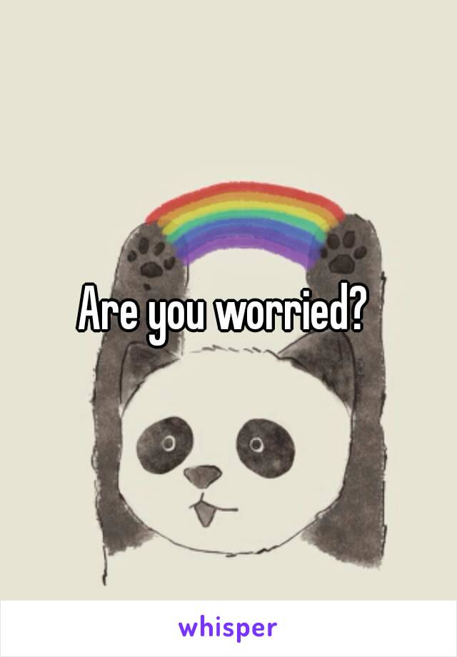 Are you worried? 