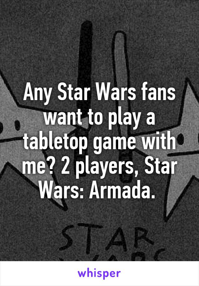 Any Star Wars fans want to play a tabletop game with me? 2 players, Star Wars: Armada. 