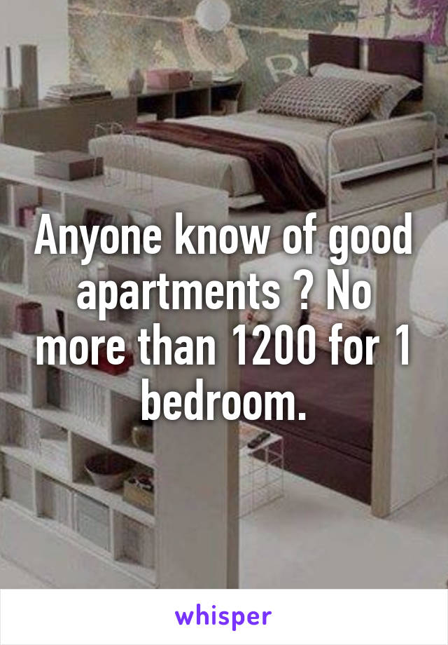 Anyone know of good apartments ? No more than 1200 for 1 bedroom.