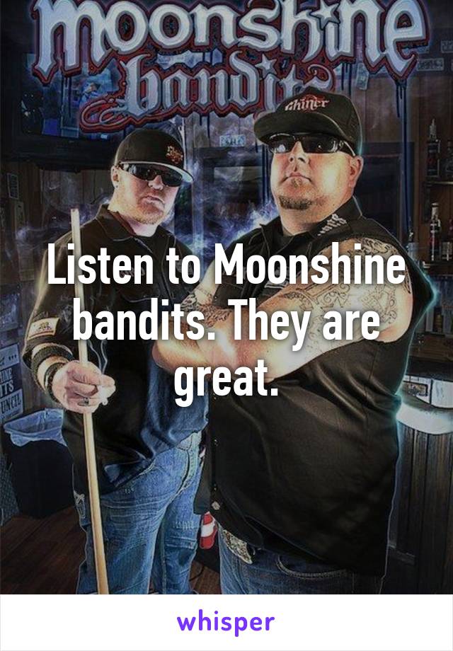 Listen to Moonshine bandits. They are great.