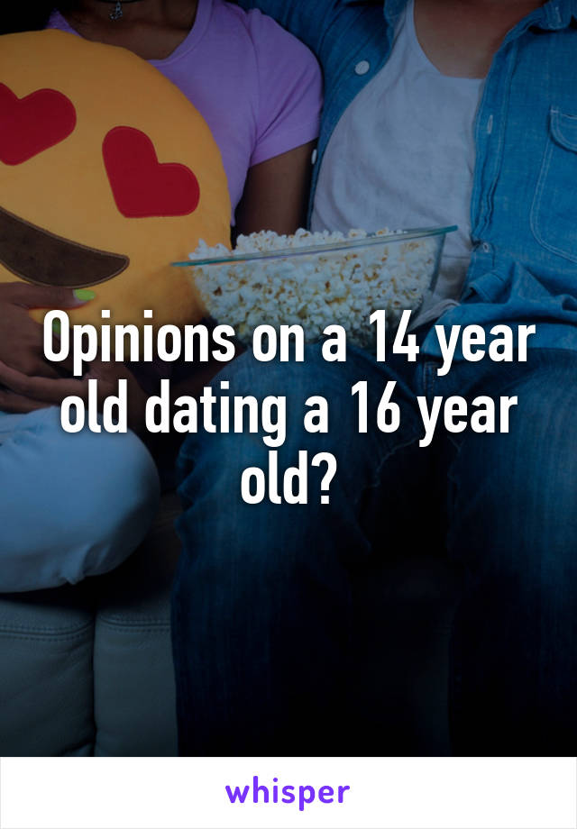 Opinions on a 14 year old dating a 16 year old?