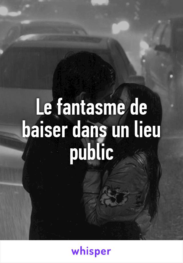 Le fantasme de baiser dans un lieu public