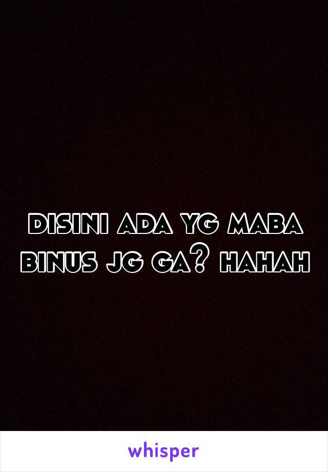 disini ada yg maba binus jg ga? hahah