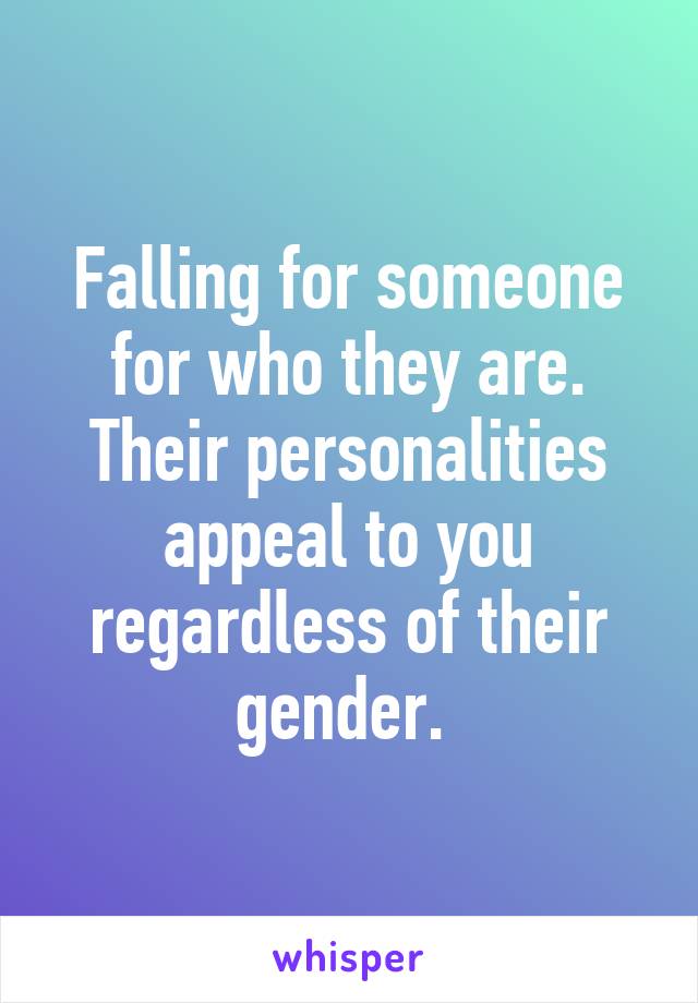 Falling for someone for who they are. Their personalities appeal to you regardless of their gender. 